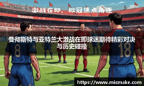 曼彻斯特与亚特兰大激战在即球迷期待精彩对决与历史碰撞