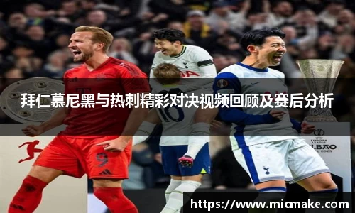 拜仁慕尼黑与热刺精彩对决视频回顾及赛后分析